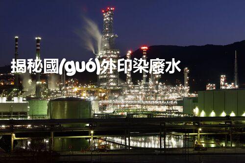 揭秘國(guó)外印染廢水處理工藝！領(lǐng)先技術(shù)探秘與未來(lái)發(fā)展趨勢(shì)？